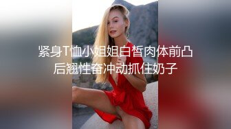 紧身T恤小姐姐白皙肉体前凸后翘性奋冲动抓住奶子