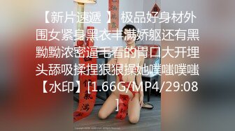 【新片速遞 】 极品好身材外围女紧身黑衣丰满娇躯还有黑黝黝浓密逼毛看的胃口大开埋头舔吸揉捏狠狠操她噗嗤噗嗤【水印】[1.66G/MP4/29:08]