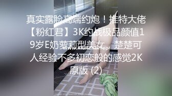 真实露脸高端约炮！推特大佬【粉红君】3K约战极品颜值19岁E奶萝莉型美女，楚楚可人经验不多初恋般的感觉2K原版 (2)