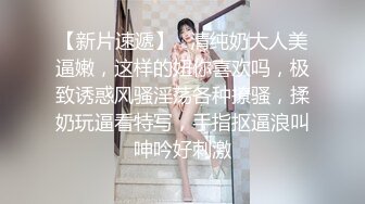 【新片速遞】   清纯奶大人美逼嫩，这样的妞你喜欢吗，极致诱惑风骚淫荡各种撩骚，揉奶玩逼看特写，手指抠逼浪叫呻吟好刺激