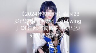 ✨【2024年度新档】泰国23岁已婚绿帽人妻「Juju Swing」OF淫乱盛宴私拍 小只马少妇痴迷淫趴乱交