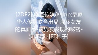 [2DF2] 麻豆传媒&amp;皇家华人传媒联合出品 淫荡女友的真面目-被男友发现的秘密-沈娜娜 -[BT种子]