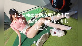 【本站独家赞助麻豆传媒】国产AV巨作婚内出轨约炮遭老婆查岗