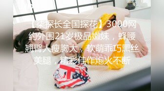 【柒探长全国探花】3000网约外围21岁极品嫩妹，蜂腰翘臀人瘦胸大，软萌乖巧黑丝美腿，精彩佳作炮火不断