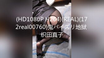 (HD1080P H264)(REAL)(172real00760)鬼パイズリ地狱 织田真子