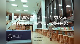 国内真实极品自拍-与男友玩深喉最后口爆吞精。对白有趣