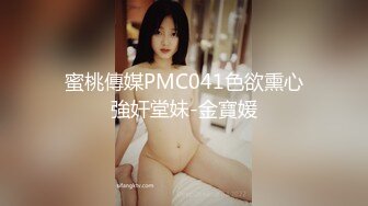 蜜桃傳媒PMC041色欲熏心強奸堂妹-金寶媛