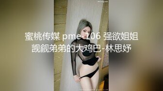 蜜桃传媒 pme-106 强欲姐姐觊觎弟弟的大鸡巴-林思妤