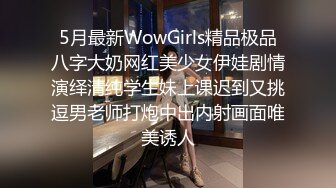 5月最新WowGirls精品极品八字大奶网红美少女伊娃剧情演绎清纯学生妹上课迟到又挑逗男老师打炮中出内射画面唯美诱人