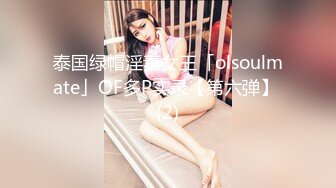 泰国绿帽淫妻女王「olsoulmate」OF多P实录【第六弹】 (2)