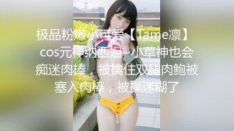 极品粉嫩小可爱【Tame凛】 cos元神纳西妲~小草神也会痴迷肉棒，被擒住双腿肉鲍被塞入肉棒，被操迷糊了