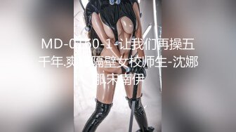 MD-0160-1-让我们再操五千年.爽操隔壁女校师生-沈娜娜.宋南伊