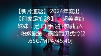 【新片速遞】 2024年流出，【印象足拍28】， 超美清纯妹妹，足 口 手 啪 特写插入，粉嫩鲍鱼，露脸我见犹怜[2.65G/MP4/45:40]