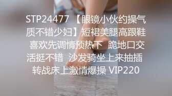 STP24477 【眼镜小伙约操气质不错少妇】短裙美腿高跟鞋 喜欢先调情预热下  跪地口交活挺不错  沙发骑坐上来抽插 转战床上激情爆操 VIP220