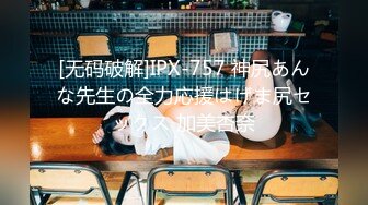 [无码破解]IPX-757 神尻あんな先生の全力応援はげま尻セックス 加美杏奈