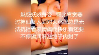 ✿魅惑妖娆身姿✿臀比肩宽赛过神仙女人面对大鸡吧总是无法抗拒看表情痛而快乐着还要不停擦润滑油终于内射了