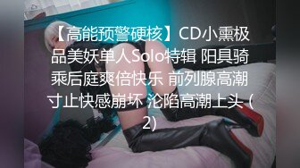 【高能预警硬核】CD小熏极品美妖单人Solo特辑 阳具骑乘后庭爽倍快乐 前列腺高潮寸止快感崩坏 沦陷高潮上头 (2)