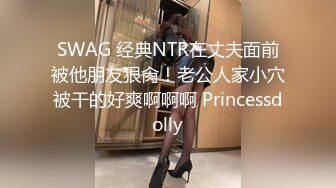 SWAG 经典NTR在丈夫面前被他朋友狠肏！老公人家小穴被干的好爽啊啊啊 Princessdolly