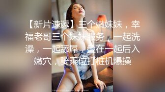 【新片速遞】三个嫩妹妹，幸福老哥三个妹妹服务，一起洗澡，一起舔屌，叠在一起后入嫩穴，骑乘位打桩机爆操