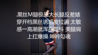 .黑丝M腿极品大长腿反差婊 穿开档黑丝诱惑度拉满 太敏感一高潮就浑身颤抖 美腿肩上扛爆操 呻吟勾魂