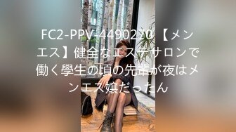 FC2-PPV-4490270 【メンエス】健全なエステサロンで働く學生の頃の先輩が夜はメンエス嬢だったん