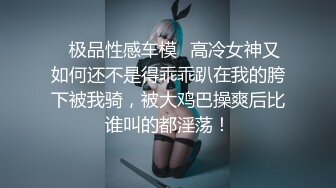 ♈极品性感车模♈高冷女神又如何还不是得乖乖趴在我的胯下被我骑，被大鸡巴操爽后比谁叫的都淫荡！