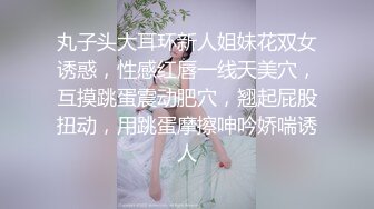 丸子头大耳环新人姐妹花双女诱惑，性感红唇一线天美穴，互摸跳蛋震动肥穴，翘起屁股扭动，用跳蛋摩擦呻吟娇喘诱人