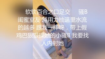 ❤️软软百合之口足交❤️骚B闺蜜室友 越用力抽逼里水流的越多 跟我一样呀，带上假鸡巴狠狠操她的小骚B 我要找人内射她