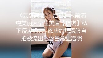 《云盘高质㊙️泄密》人前清纯美丽大学生美眉【琪琪】私下反差极大✅旅店约炮露脸自拍被流出，含日常生活照