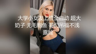   大学小女友上位全自动 超大奶子 无毛鲍鱼 哥们吊福不浅 露脸