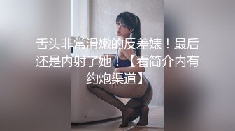 舌头非常滑嫩的反差婊！最后还是内射了她！【看简介内有约炮渠道】