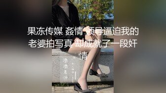 果冻传媒 姦情 领导逼迫我的老婆拍写真 却成就了一段奸情