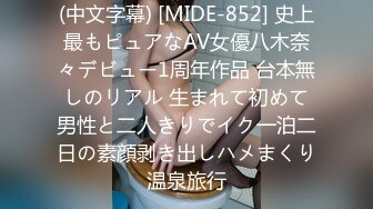 (中文字幕) [MIDE-852] 史上最もピュアなAV女優八木奈々デビュー1周年作品 台本無しのリアル 生まれて初めて男性と二人きりでイク一泊二日の素顔剥き出しハメまくり温泉旅行