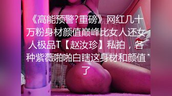 《高能预警?重磅》网红几十万粉身材颜值巅峰比女人还女人极品T【赵汝珍】私拍，各种紫薇啪啪白瞎这身材和颜值了