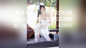 [高清无水印]91德莱文666最新原创大作第二部-P2完美露脸：极品翘臀小情人 -1080P完整版