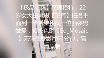 【极品无码】平面模特，22岁女大生薇恩【下篇】拍摄平面到一半希望我找一位西装男做爱，顶级色影【Ed_Mosaic】无码性爱影片60分钟，高清原版