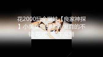 花2000玩个嫩妹【良家神探】小美女白白嫩嫩 发育的不错 花式啪啪干高潮