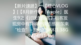 【新片速遞】 ✨【糖心VLOG】[【8月新作】「Apple」医生9之《讨厌的房客》租客发现房中有异响呼唤性感房东来“检查”~自己的身体[1.38G/MP4/31:55]