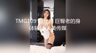 TMG109 白允儿 巨臀老的身体辅导 天美传媒