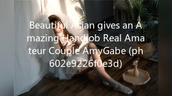 Beautiful Asian gives an Amazing Handjob Real Amateur Couple AmyGabe (ph602e9226f0e3d)