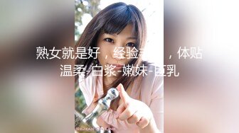 熟女就是好，经验丰富，体贴温柔-白浆-嫩妹-巨乳