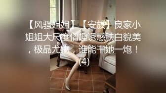 【风骚姐姐】【安放】良家小姐姐大尺度情趣诱惑肤白貌美，极品尤物，谁能干她一炮！ (4)