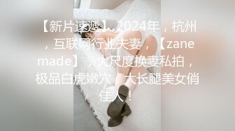 【新片速遞】 2024年，杭州，互联网行业夫妻，【zanemade】，大尺度换妻私拍，极品白虎嫩穴，大长腿美女俏佳人！