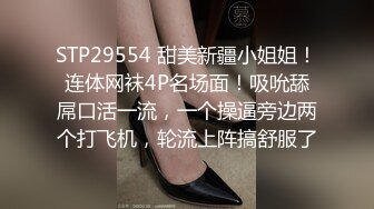 STP29554 甜美新疆小姐姐！连体网袜4P名场面！吸吮舔屌口活一流，一个操逼旁边两个打飞机，轮流上阵搞舒服了