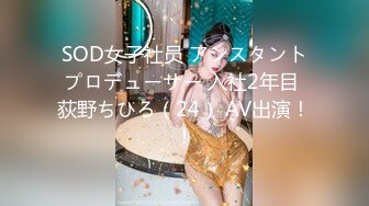 SOD女子社员 アシスタントプロデューサー 入社2年目 荻野ちひろ（24） AV出演！！