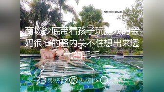 商场抄底带着孩子玩游戏的宝妈很窄的骚内关不住想出来透气的毛毛