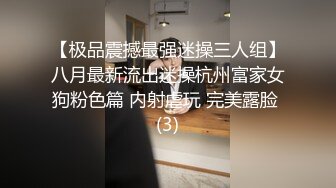 【极品震撼最强迷操三人组】八月最新流出迷操杭州富家女狗粉色篇 内射虐玩 完美露脸 (3)