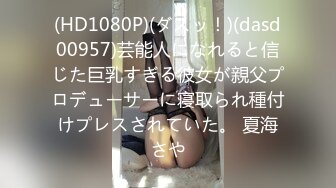 (HD1080P)(ダスッ！)(dasd00957)芸能人になれると信じた巨乳すぎる彼女が親父プロデューサーに寝取られ種付けプレスされていた。 夏海さや