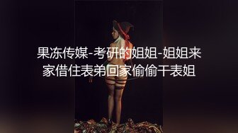 【新片速遞】青年小夫妻日常性爱，和人间尤物极品老婆无套女上位强力打桩，粗壮鸡鸡来回进出骚穴