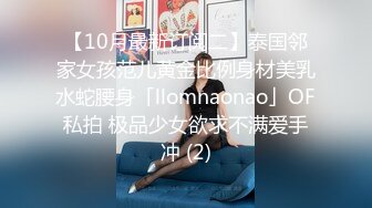 【10月最新订阅二】泰国邻家女孩范儿黄金比例身材美乳水蛇腰身「llomnaonao」OF私拍 极品少女欲求不满爱手冲 (2)